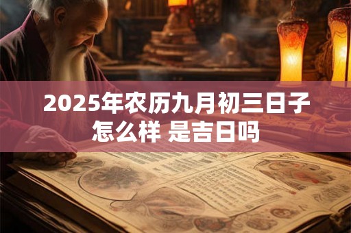 2025年农历九月初三日子怎么样 是吉日吗
