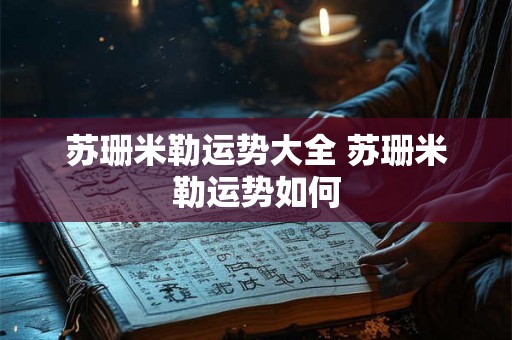 苏珊米勒运势大全 苏珊米勒运势如何 苏珊米勒运势大全 苏珊米勒运势如何