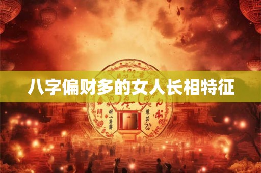 八字偏财多的女人长相特征 八字偏财多的女人长相特征