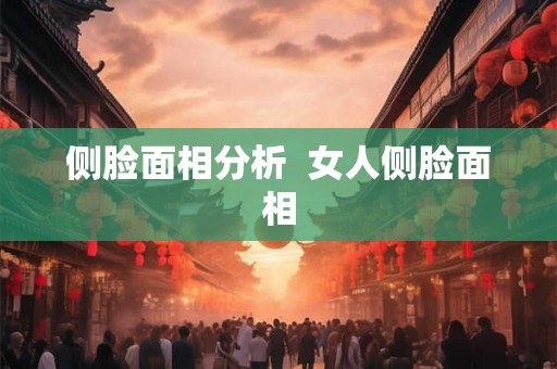 侧脸面相分析 女人侧脸面相 侧脸面相分析 女人侧脸面相