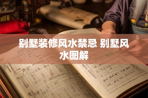 别墅装修风水禁忌 别墅风水图解 别墅装修风水禁忌 别墅风水图解