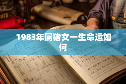 1983年属猪女一生命运如何 1983年属猪女一生命运如何