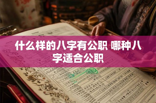 什么样的八字有公职 哪种八字适合公职