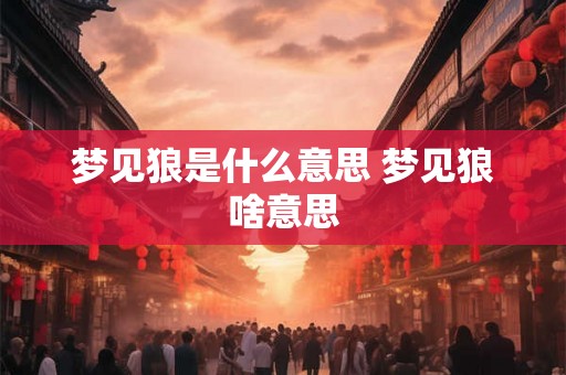 梦见狼是什么意思 梦见狼啥意思 梦见狼是什么意思 梦见狼啥意思