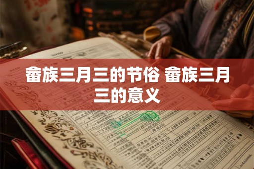 畲族三月三的节俗 畲族三月三的意义 畲族三月三的节俗 畲族三月三的意义