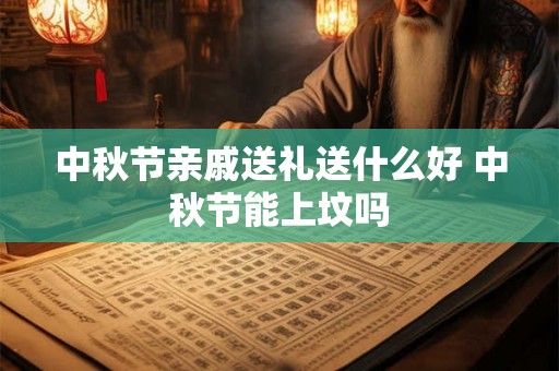 中秋节亲戚送礼送什么好 中秋节能上坟吗