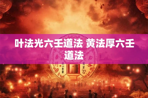 叶法光六壬道法 黄法厚六壬道法