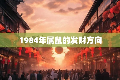 1984年属鼠的发财方向 1984年属鼠的发财方向