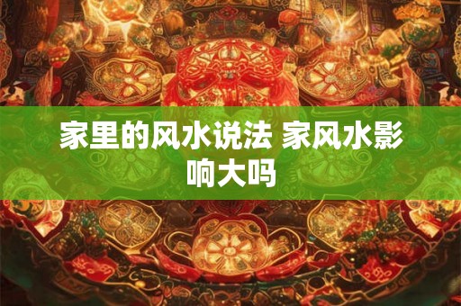 家里的风水说法 家风水影响大吗