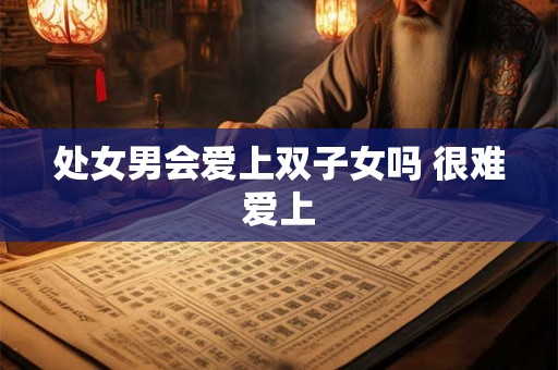 处女男会爱上双子女吗 很难爱上