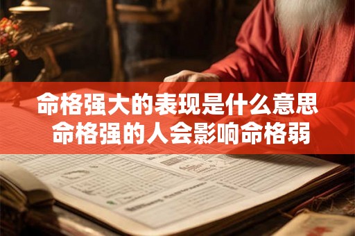 命格强大的表现是什么意思 命格强的人会影响命格弱的人吗 命格强大的表现是什么意思 命格强的人会影响命格弱的人吗