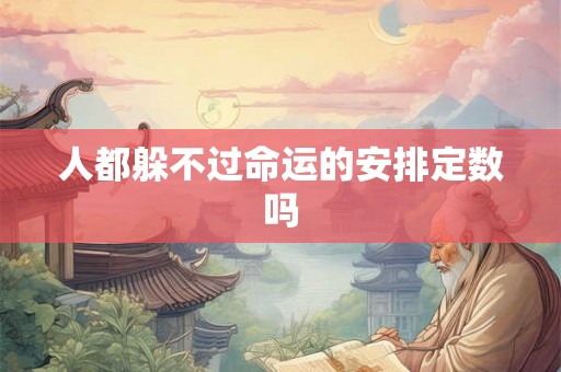 人都躲不过命运的安排定数吗 人都躲不过命运的安排定数吗