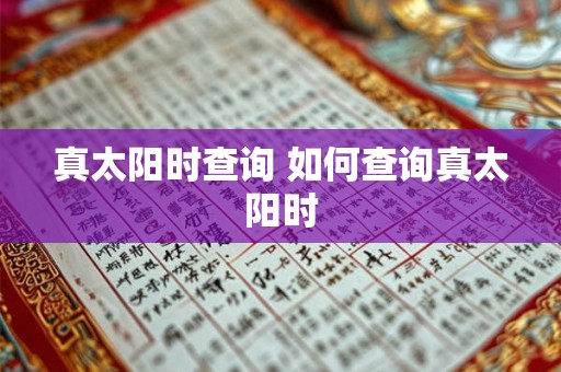 真太阳时查询 如何查询真太阳时 真太阳时查询 如何查询真太阳时
