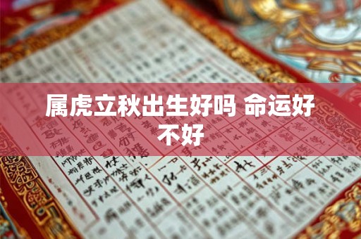 属虎立秋出生好吗 命运好不好 属虎立秋出生好吗 命运好不好
