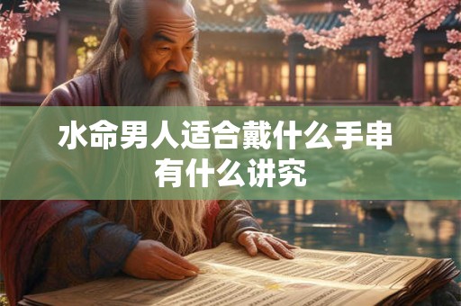 水命男人适合戴什么手串 有什么讲究