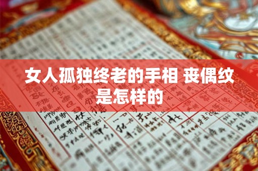 女人孤独终老的手相 丧偶纹是怎样的 女人孤独终老的手相 丧偶纹是怎样的