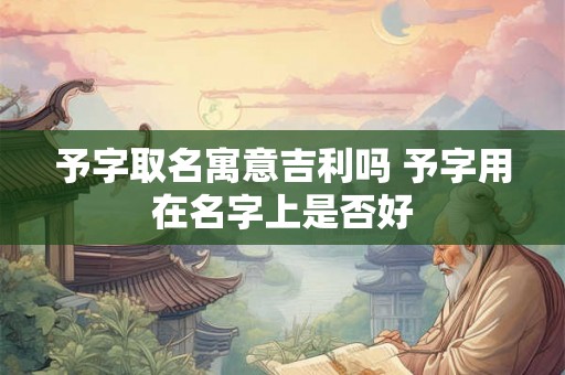 予字取名寓意吉利吗 予字用在名字上是否好