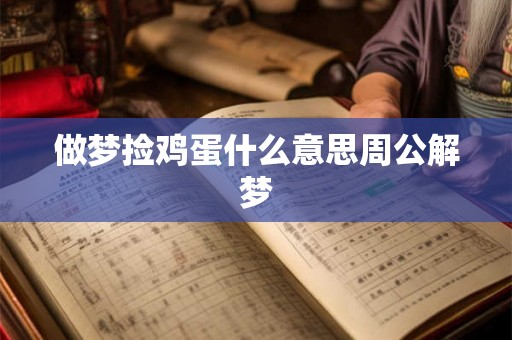 做梦捡鸡蛋什么意思周公解梦 做梦捡鸡蛋什么意思周公解梦