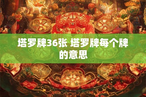 塔罗牌36张 塔罗牌每个牌的意思 塔罗牌36张 塔罗牌每个牌的意思
