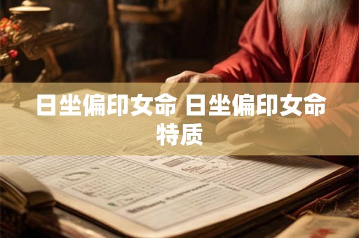 日坐偏印女命 日坐偏印女命特质 日坐偏印女命 日坐偏印女命特质