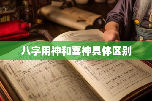 八字用神和喜神具体区别 八字用神和喜神具体区别