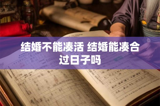 结婚不能凑活 结婚能凑合过日子吗 结婚不能凑活 结婚能凑合过日子吗