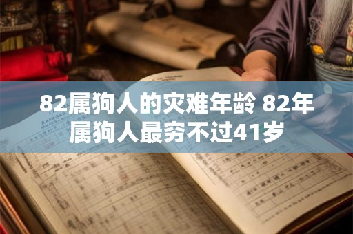 82属狗人的灾难年龄 82年属狗人最穷不过41岁 82属狗人的灾难年龄 82年属狗人最穷不过41岁