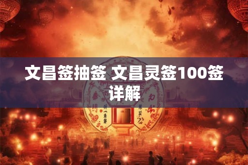 文昌签抽签 文昌灵签100签详解 文昌签抽签 文昌灵签100签详解