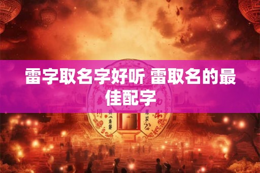 雷字取名字好听 雷取名的最佳配字