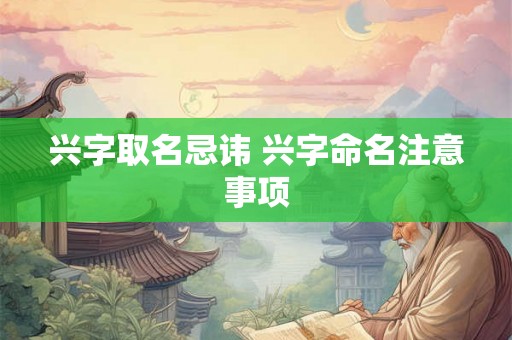 兴字取名忌讳 兴字命名注意事项 兴字取名忌讳 兴字命名注意事项