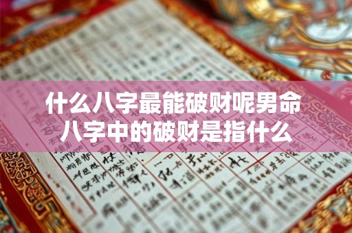 什么八字最能破财呢男命 八字中的破财是指什么 什么八字最能破财呢男命 八字中的破财是指什么