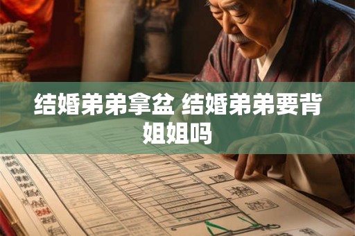 结婚弟弟拿盆 结婚弟弟要背姐姐吗 结婚弟弟拿盆 结婚弟弟要背姐姐吗