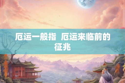 厄运一般指 厄运来临前的征兆 厄运一般指 厄运来临前的征兆