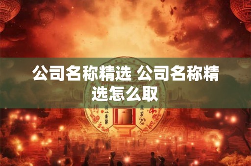公司名称精选 公司名称精选怎么取