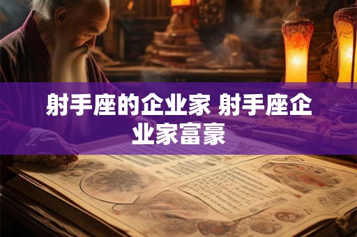 射手座的企业家 射手座企业家富豪 射手座的企业家 射手座企业家富豪