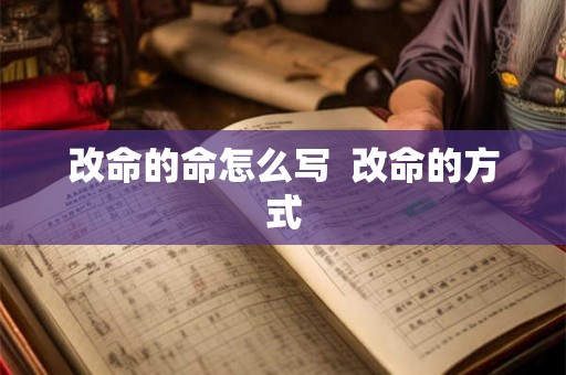 改命的命怎么写 改命的方式 改命的命怎么写 改命的方式