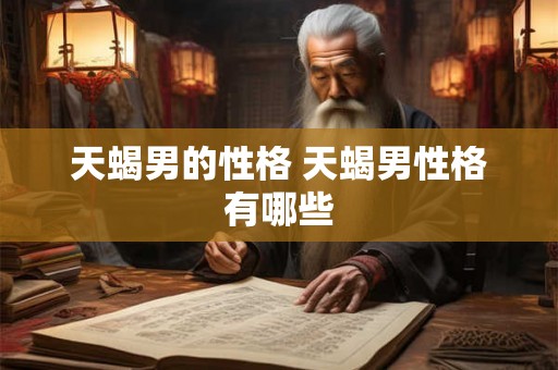 天蝎男的性格 天蝎男性格有哪些 天蝎男的性格 天蝎男性格有哪些