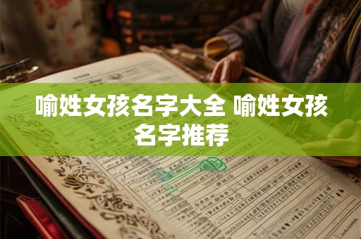 喻姓女孩名字大全 喻姓女孩名字推荐 喻姓女孩名字大全 喻姓女孩名字推荐