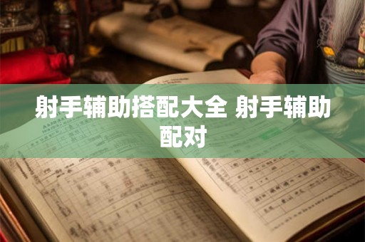 射手辅助搭配大全 射手辅助配对
