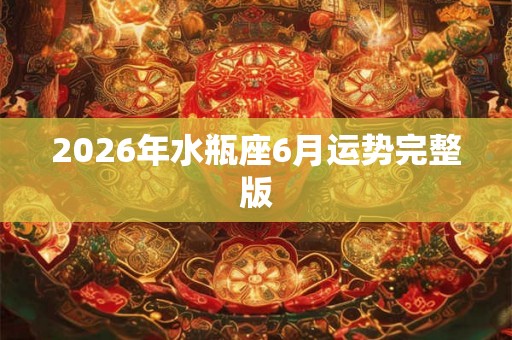 2026年水瓶座6月运势完整版 2026年水瓶座6月运势完整版