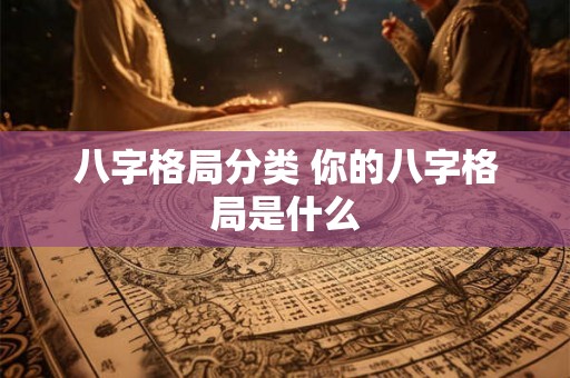 八字格局分类 你的八字格局是什么