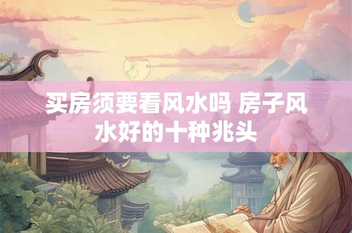 买房须要看风水吗 房子风水好的十种兆头