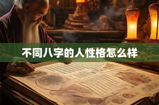 不同八字的人性格怎么样 不同八字的人性格怎么样