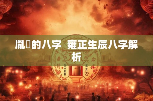 胤礽的八字  雍正生辰八字解析