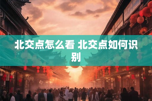 北交点怎么看 北交点如何识别