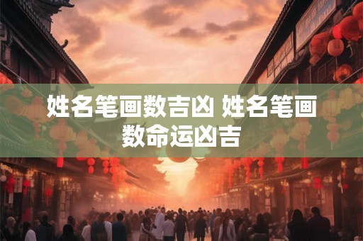 姓名笔画数吉凶 姓名笔画数命运凶吉 姓名笔画数吉凶 姓名笔画数命运凶吉