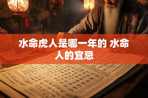 水命虎人是哪一年的 水命人的宜忌