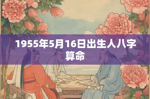 1955年5月16日出生人八字算命