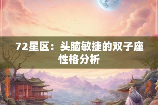 72星区:头脑敏捷的双子座性格分析 72星区:头脑敏捷的双子座性格分析