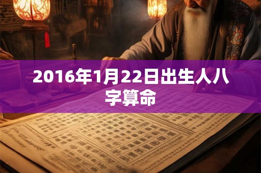 2016年1月22日出生人八字算命
